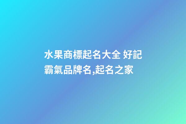 水果商標起名大全 好記霸氣品牌名,起名之家-第1張-商標起名-玄機派
